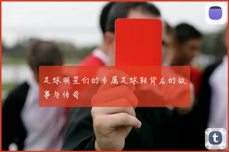 足球明星们的专属足球鞋背后的故事与传奇