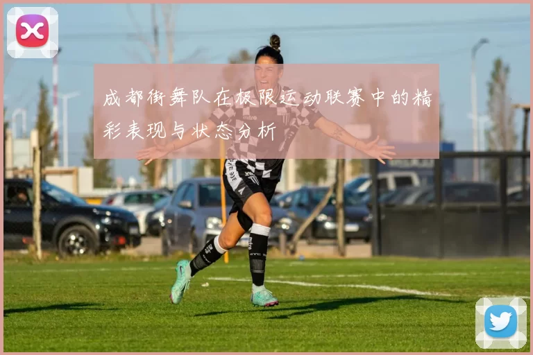 成都街舞队在极限运动联赛中的精彩表现与状态分析