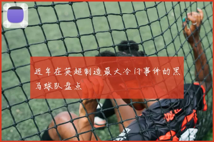 近年在英超制造最大冷门事件的黑马球队盘点
