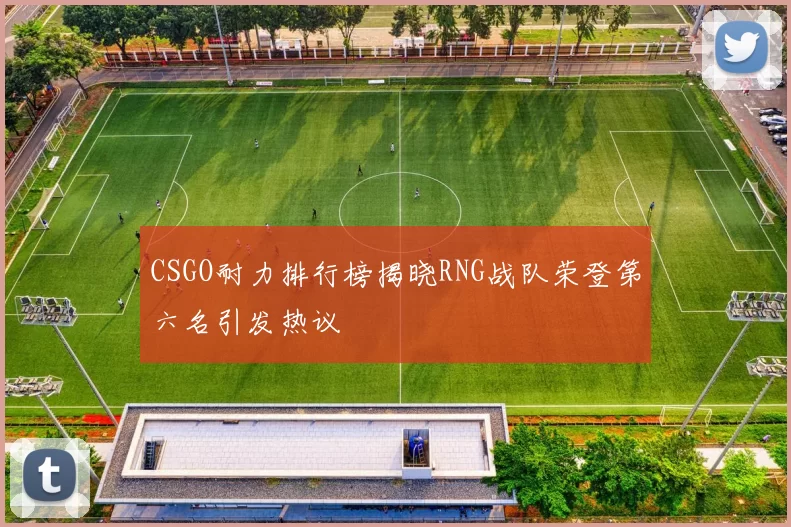CSGO耐力排行榜揭晓RNG战队荣登第六名引发热议