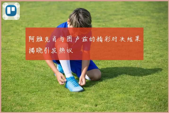 阿雅克肖与图卢兹的精彩对决结果揭晓引发热议