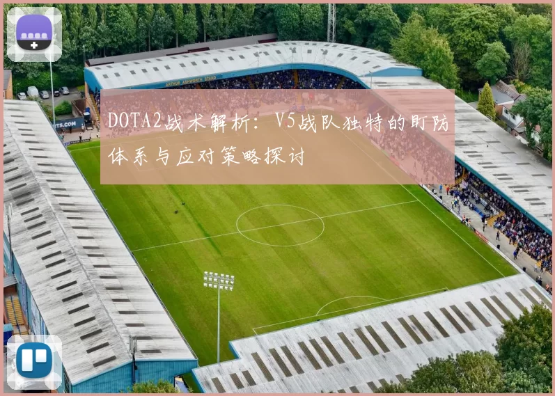 DOTA2战术解析：V5战队独特的盯防体系与应对策略探讨