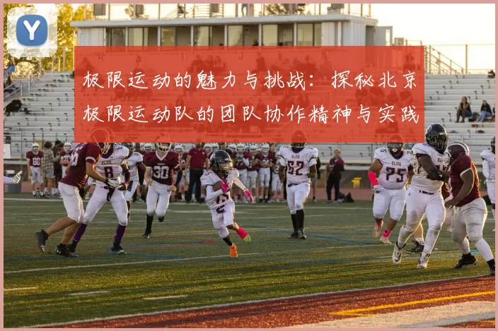 极限运动的魅力与挑战：探秘北京极限运动队的团队协作精神与实践