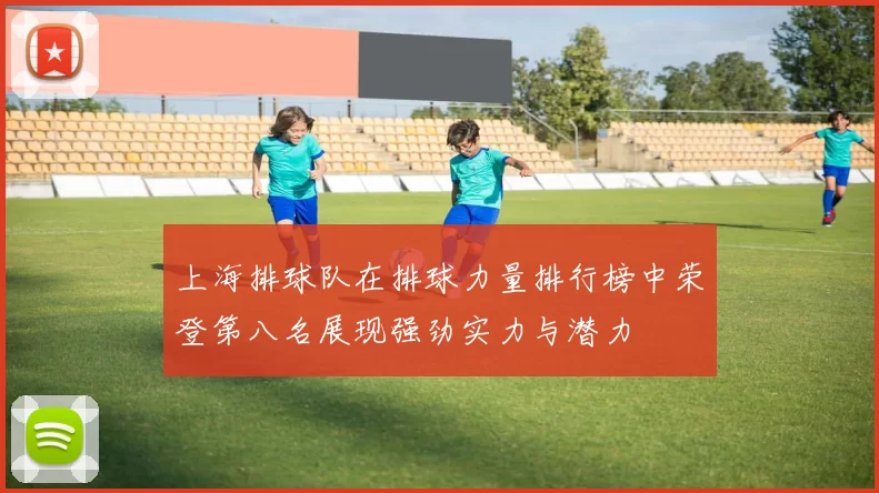 上海排球队在排球力量排行榜中荣登第八名展现强劲实力与潜力