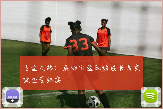 飞盘之路：成都飞盘队的成长与突破全景纪实