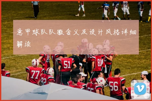 意甲球队队徽含义及设计风格详细解读
