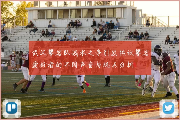 武汉攀岩队战术之争引发热议攀岩爱好者的不同声音与观点分析