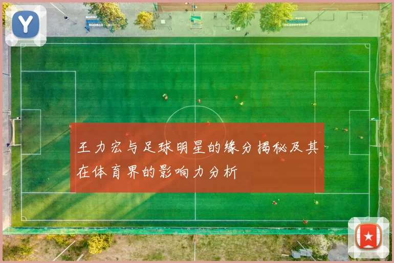 王力宏与足球明星的缘分揭秘及其在体育界的影响力分析