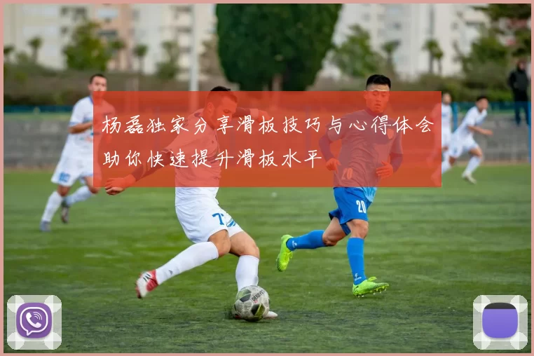 杨磊独家分享滑板技巧与心得体会助你快速提升滑板水平