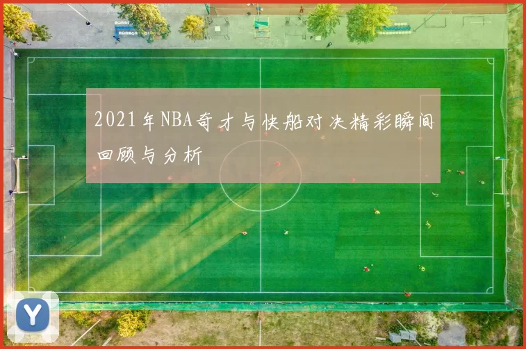 2021年NBA奇才与快船对决精彩瞬间回顾与分析