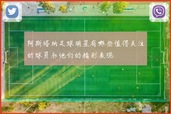 阿斯塔纳足球明星有哪些值得关注的球员和他们的精彩表现