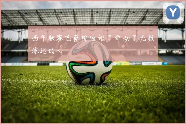 西甲联赛巴萨输给谁了牵动了无数球迷的心