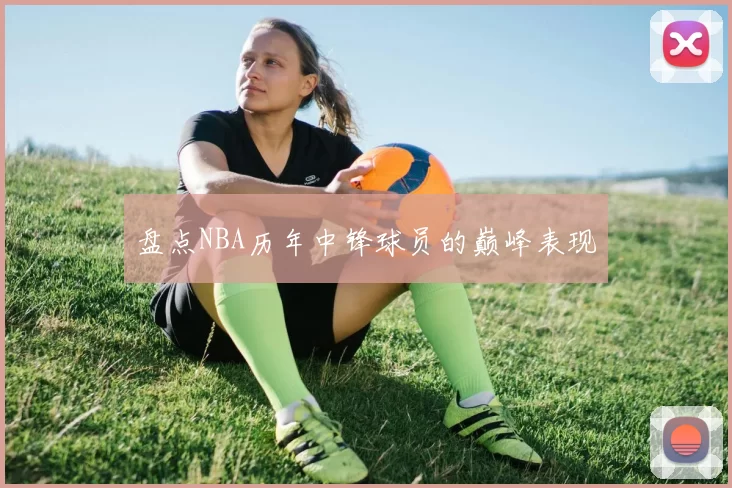 盘点NBA历年中锋球员的巅峰表现