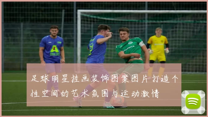 足球明星挂画装饰图案图片打造个性空间的艺术氛围与运动激情
