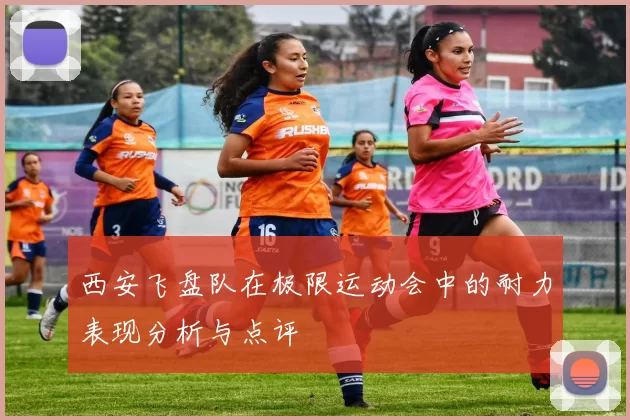 西安飞盘队在极限运动会中的耐力表现分析与点评
