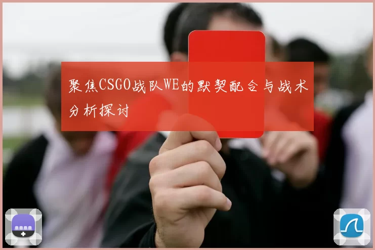 聚焦CSGO战队WE的默契配合与战术分析探讨