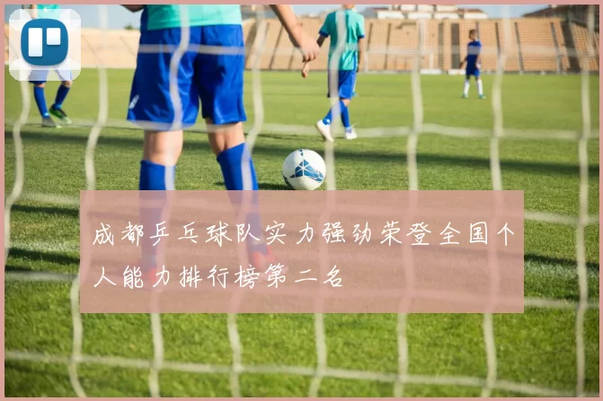 成都乒乓球队实力强劲荣登全国个人能力排行榜第二名