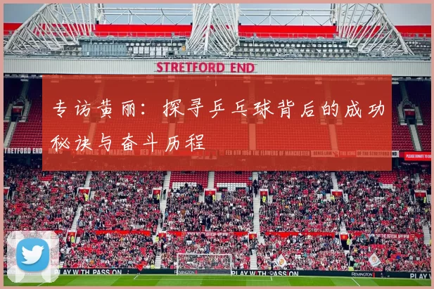 专访黄丽：探寻乒乓球背后的成功秘诀与奋斗历程