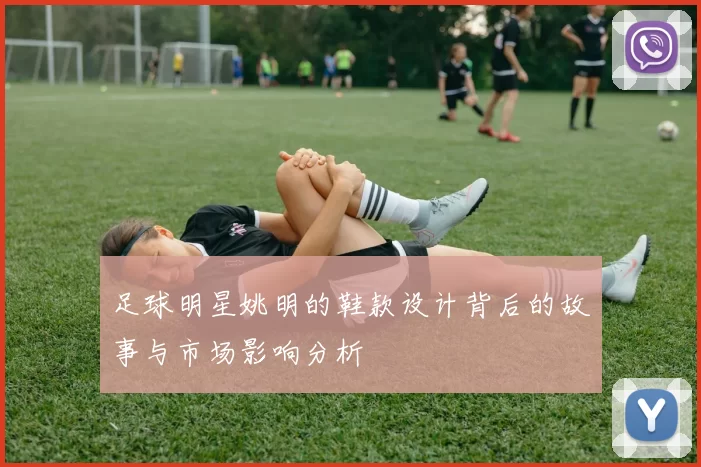 足球明星姚明的鞋款设计背后的故事与市场影响分析