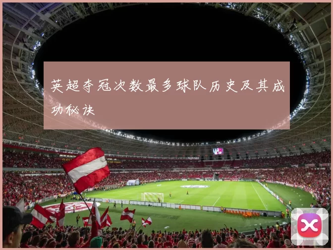 英超夺冠次数最多球队历史及其成功秘诀