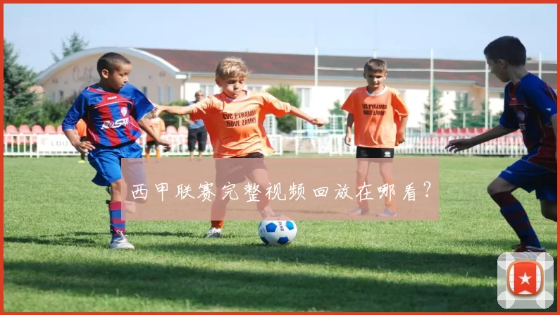 西甲联赛完整视频回放在哪看？