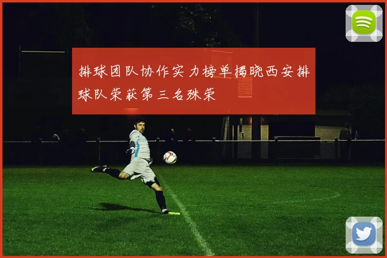 排球团队协作实力榜单揭晓西安排球队荣获第三名殊荣