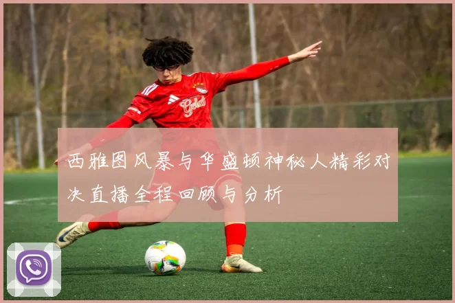 西雅图风暴与华盛顿神秘人精彩对决直播全程回顾与分析