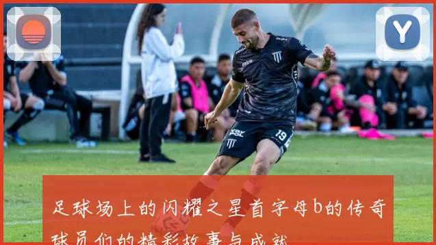 足球场上的闪耀之星首字母b的传奇球员们的精彩故事与成就