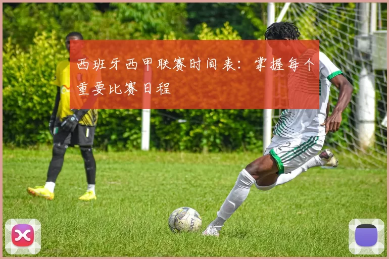 西班牙西甲联赛时间表：掌握每个重要比赛日程