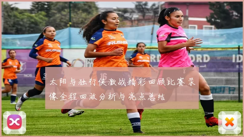 太阳与独行侠激战精彩回顾比赛录像全程回放分析与亮点总结