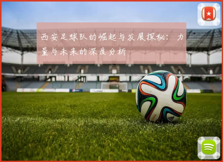 西安足球队的崛起与发展探秘：力量与未来的深度分析