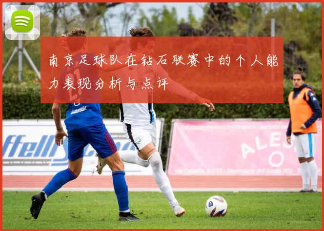 南京足球队在钻石联赛中的个人能力表现分析与点评