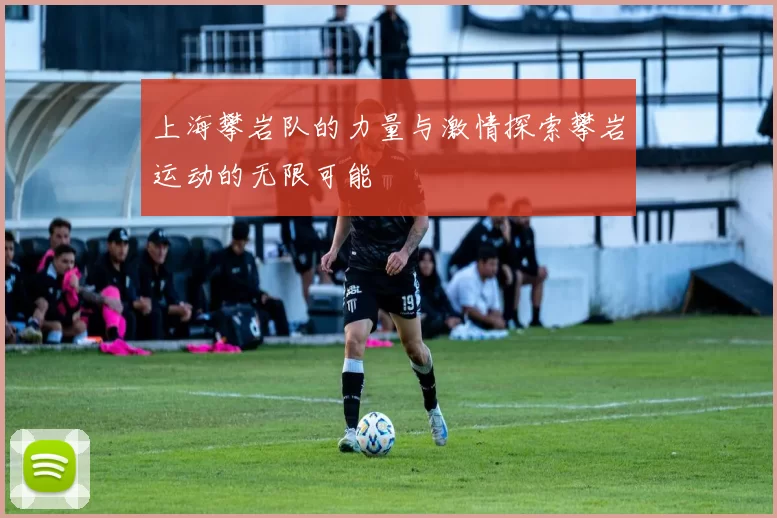 上海攀岩队的力量与激情探索攀岩运动的无限可能