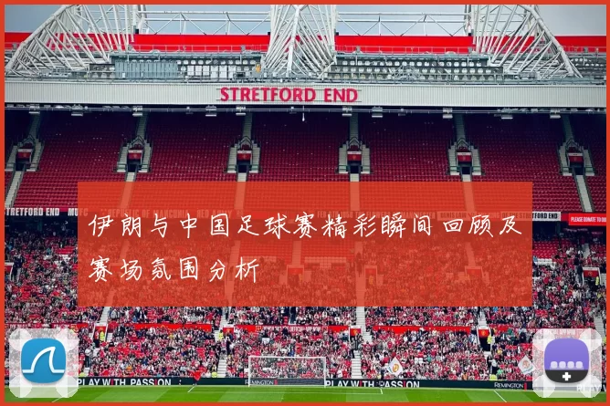 伊朗与中国足球赛精彩瞬间回顾及赛场氛围分析