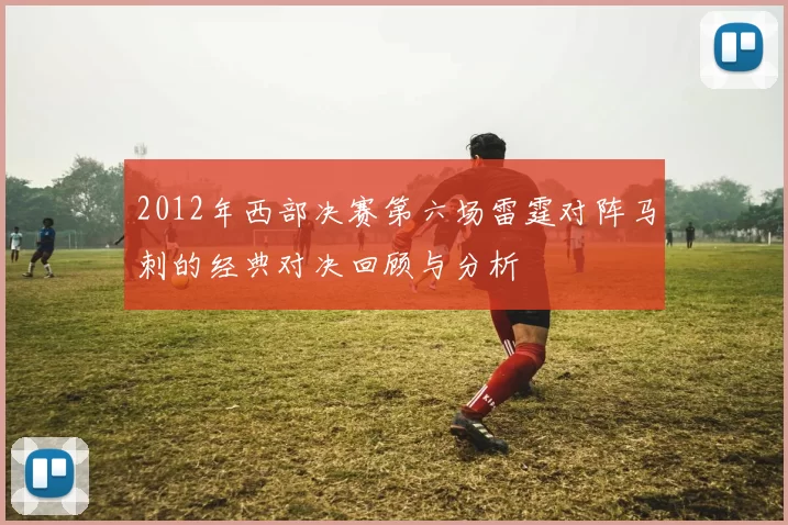 2012年西部决赛第六场雷霆对阵马刺的经典对决回顾与分析