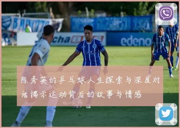 陈秀英的乒乓球人生探索与深度对话揭示运动背后的故事与情感