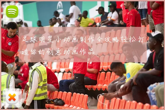 足球明星小动画制作全攻略轻松打造你的创意动画作品