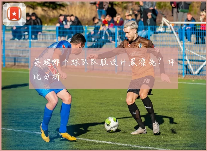英超哪个球队队服设计最漂亮？评比分析