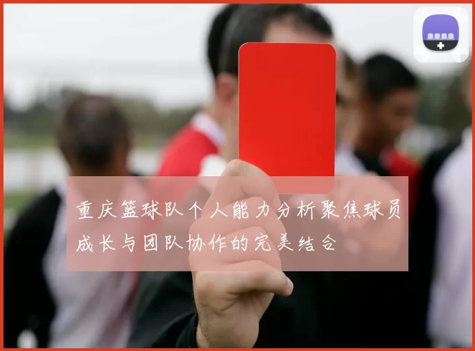 重庆篮球队个人能力分析聚焦球员成长与团队协作的完美结合