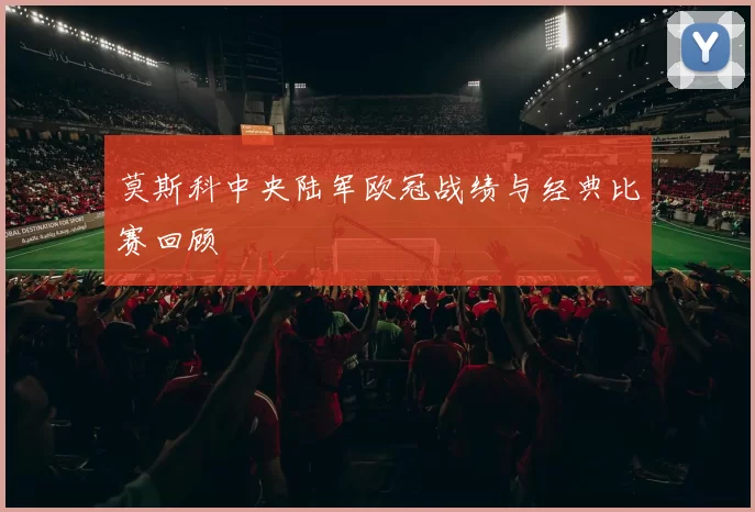 莫斯科中央陆军欧冠战绩与经典比赛回顾