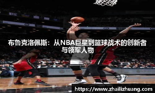 布鲁克洛佩斯：从NBA巨星到篮球战术的创新者与领军人物