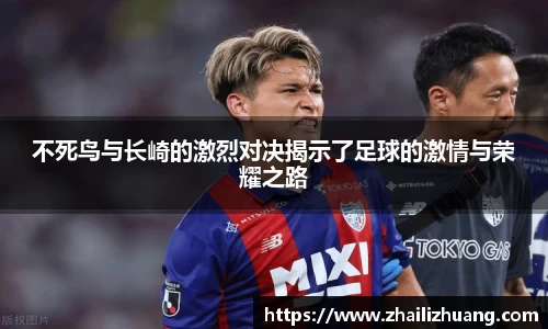 不死鸟与长崎的激烈对决揭示了足球的激情与荣耀之路