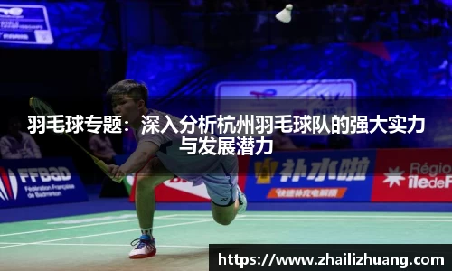 羽毛球专题：深入分析杭州羽毛球队的强大实力与发展潜力