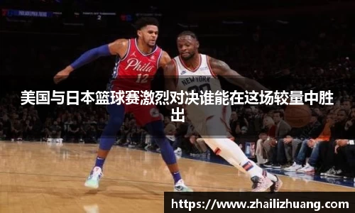 美国与日本篮球赛激烈对决谁能在这场较量中胜出